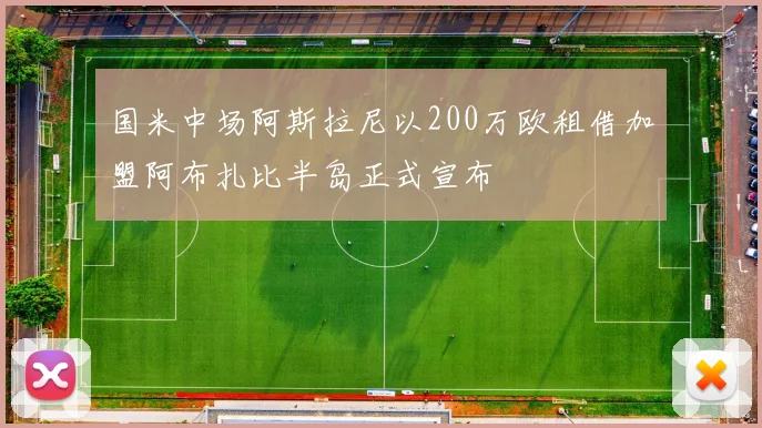 国米中场阿斯拉尼以200万欧租借加盟阿布扎比半岛正式宣布