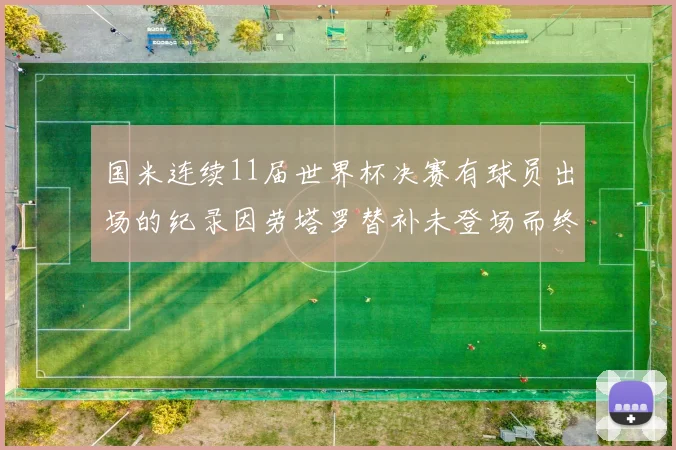 国米连续11届世界杯决赛有球员出场的纪录因劳塔罗替补未登场而终止
