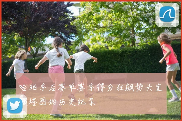 哈珀季后赛单赛季得分狂飙势头直逼塔图姆历史纪录