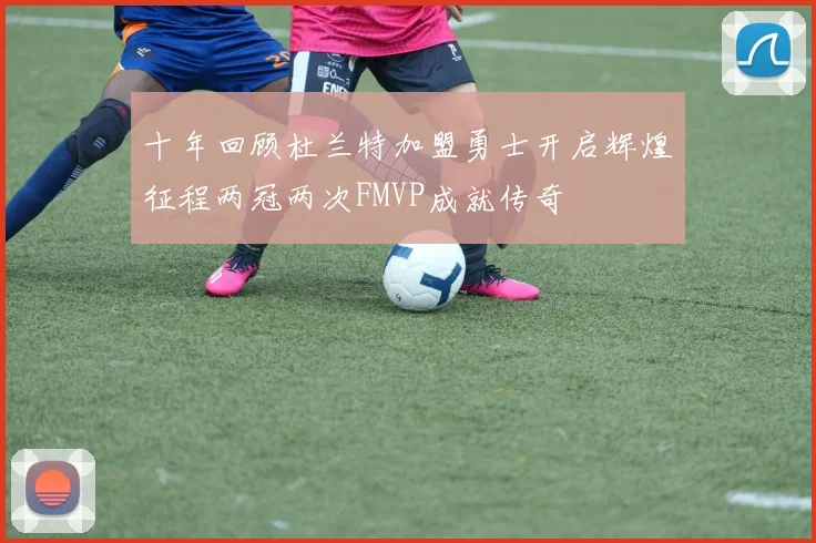 十年回顾杜兰特加盟勇士开启辉煌征程两冠两次FMVP成就传奇