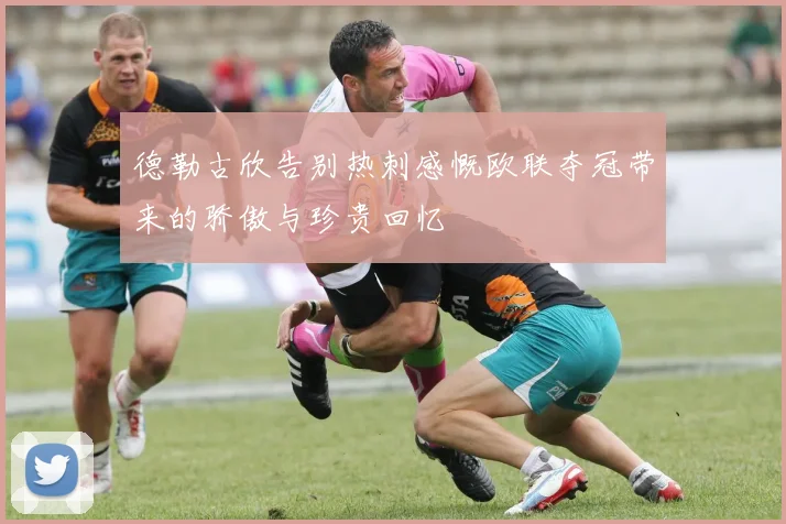 德勒古欣告别热刺感慨欧联夺冠带来的骄傲与珍贵回忆