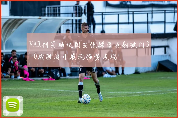 VAR判罚助攻国安张稀哲点射破门3-0战胜海牛展现强势表现