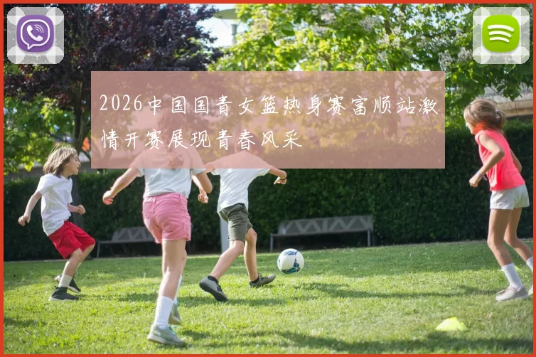 2026中国国青女篮热身赛富顺站激情开赛展现青春风采