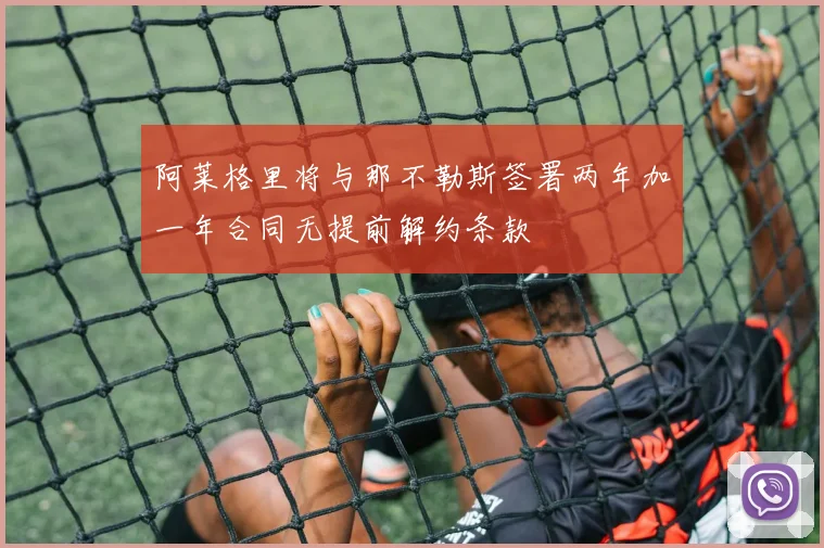 阿莱格里将与那不勒斯签署两年加一年合同无提前解约条款