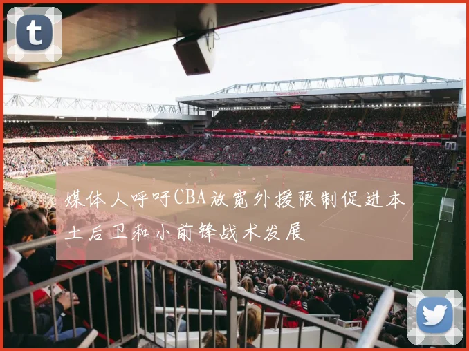 媒体人呼吁CBA放宽外援限制促进本土后卫和小前锋战术发展