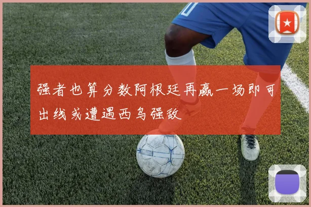强者也算分数阿根廷再赢一场即可出线或遭遇西乌强敌