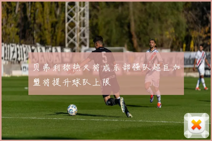 贝弗利称热火将成东部强队超巨加盟将提升球队上限